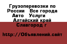 Грузоперевозки по России - Все города Авто » Услуги   . Алтайский край,Славгород г.